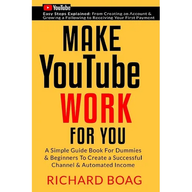 Make YouTube Work For You: A Simple Guide Book For Dummies To Create A Successful Channel & Automated Income. Secrets, Algorithms Formulas & Mark