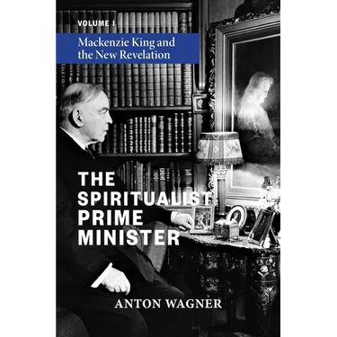 The Spiritualist Prime Minister: Volume 1: Mackenzie King and the New Revelation
