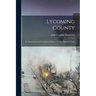 Lycoming County: Its Organization and Condensed History for one Hundred Years