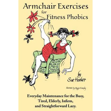 Armchair Exercises for Fitness Phobics: Everyday Maintenance for the Busy, Tired, Elderly, Infirm, and Straightforward Lazy.