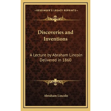 Discoveries and Inventions: A Lecture by Abraham Lincoln Delivered in 1860