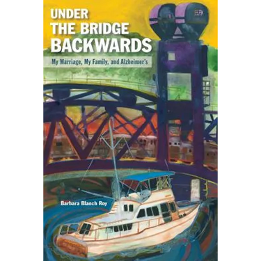 Under the Bridge Backwards: My Marriage, My Family, and Alzheimer's