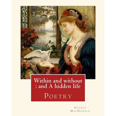 Within and without: and A hidden life. By: George MacDonald: Poetry