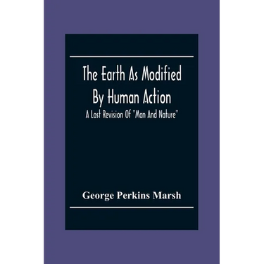 The Earth As Modified By Human Action: A Last Revision Of "Man And Nature"