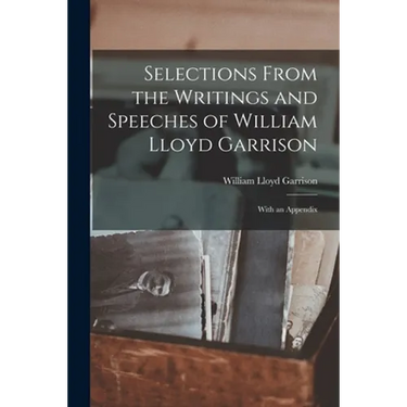 Selections From the Writings and Speeches of William Lloyd Garrison: With an Appendix