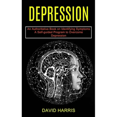 Depression: A Self-guided Program to Overcome Depression (An Authoritative Book on Identifying Symptoms)
