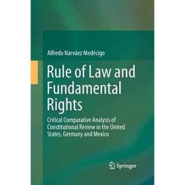 Rule of Law and Fundamental Rights: Critical Comparative Analysis of Constitutional Review in the United States, Germany and Mexico