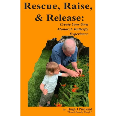 Rescue, Raise, and Release. Create Your Own Monarch Butterfly Experience: A how to guide to create your own Monarch Butterfly experience.