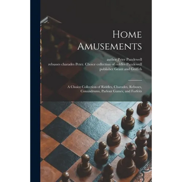 Home Amusements: a Choice Collection of Riddles, Charades, Rebuses, Conundrums, Parlour Games, and Forfeits