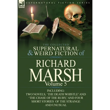 The Collected Supernatural and Weird Fiction of Richard Marsh: Volume 5-Including Two Novels, 'The Death Whistle' and 'The Chase of the Ruby, ' and Fo