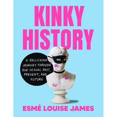 Kinky History: A Rollicking Journey Through Our Sexual Past, Present, and Future