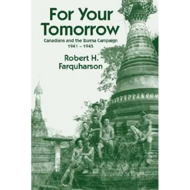 For Your Tomorrow: Canadians and the Burma Campaign, 1941-1945