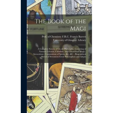 The Book of the Magi: a Complete System of Occult Philosophy, Consisting of Natural, Celestial, Cabalistic, and Ceremonial Magic; Invocation