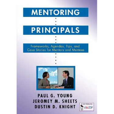 Mentoring Principals: Frameworks, Agendas, Tips, and Case Stories for Mentors and Mentees