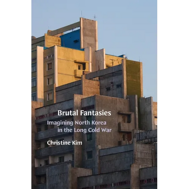 Brutal Fantasies: Imagining North Korea in the Long Cold War