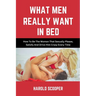 What Men Really Want in Bed: How to Be the Woman That Sexually Please, Satisfy and Drive Him Crazy