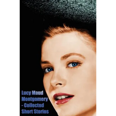 Lucy Maud Montgomery - Collected Short Stories
