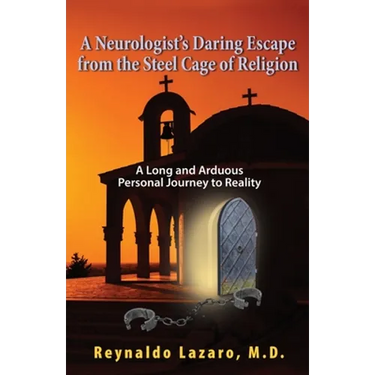 A Neurologist's Daring Escape from the Steel Cage of Religion, A Long and Arduous Personal Journey to Reality