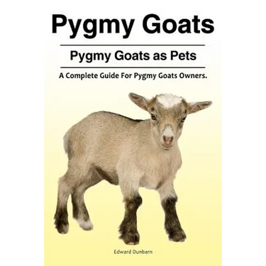 Pygmy Goats. Pygmy Goats as Pets: A Complete Guide For Pygmy Goats Owners.