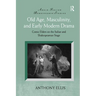 Old Age, Masculinity, and Early Modern Drama: Comic Elders on the Italian and Shakespearean Stage