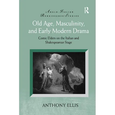 Old Age, Masculinity, and Early Modern Drama: Comic Elders on the Italian and Shakespearean Stage
