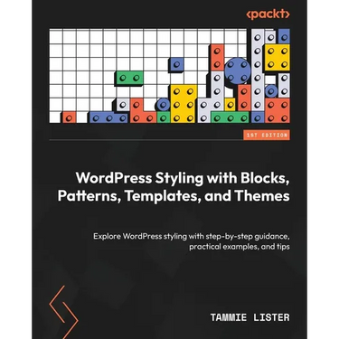 WordPress Styling with Blocks, Patterns, Templates, and Themes: Explore WordPress styling with step-by-step guidance, practical examples, and tips