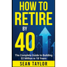 HOW TO RETIRE BY 40 (print): The Complete Guide to Building $2 Million in 18 Years