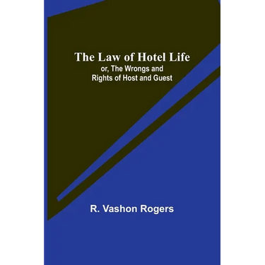 The Law of Hotel Life; or, the Wrongs and Rights of Host and Guest