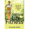 Starting a Life of Fitness: How to Be Healthy in a Natural Way