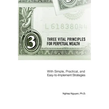 Three Vital Principles for Perpetual Wealth: With Simple, Practical, and Easy-to-Implement Strategies