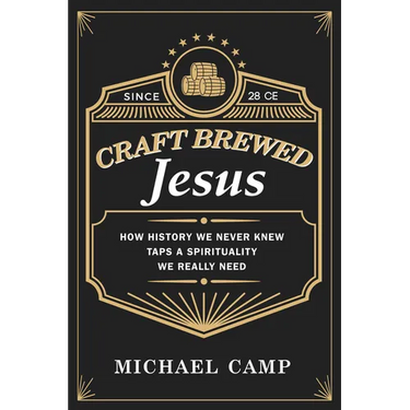 Craft Brewed Jesus: How History We Never Knew Taps a Spirituality We Really Need