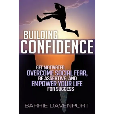 Building Confidence: Get Motivated, Overcome Social Fear, Be Assertive, and Empower Your Life For Success