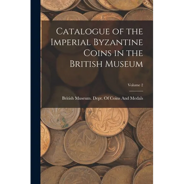 Catalogue of the Imperial Byzantine Coins in the British Museum; Volume 2