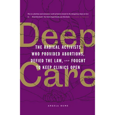 Deep Care: The Radical Activists Who Provided Abortions, Defied the Law, and Fought to Keep Clinics Open (Library Edition)