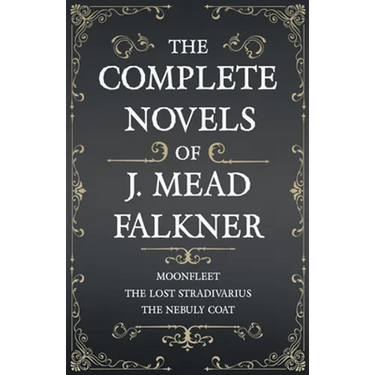 The Complete Novels of J. Meade Falkner - Moonfleet, The Lost Stradivarius and The Nebuly Coat