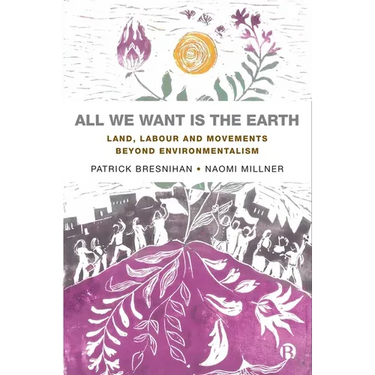 All We Want Is the Earth: Land, Labour and Movements Beyond Environmentalism