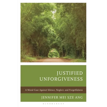 Justified Unforgiveness: A Moral Case Against Silence, Neglect, and Forgetfulness
