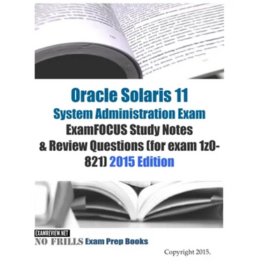 Oracle Solaris 11 System Administration Exam ExamFOCUS Study Notes & Review Questions (for exam 1z0-821): 2015 Edition