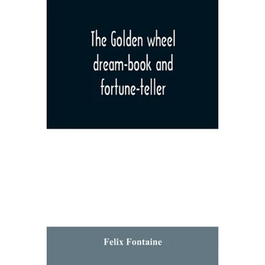 The golden wheel dream-book and fortune-teller: being the most complete work on fortune-telling and interpreting dreams ever printed, containing an al