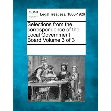 Selections from the Correspondence of the Local Government Board Volume 3 of 3