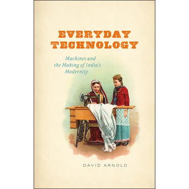 Everyday Technology: Machines and the Making of India's Modernity