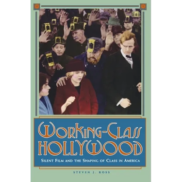 Working-Class Hollywood: Silent Film and the Shaping of Class in America