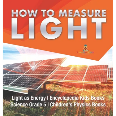How to Measure Light Light as Energy Encyclopedia Kids Books Science Grade 5 Children's Physics Books