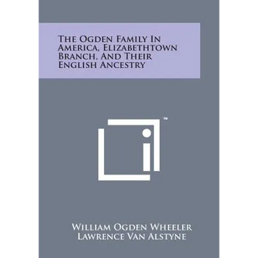 The Ogden Family in America, Elizabethtown Branch, and Their English Ancestry