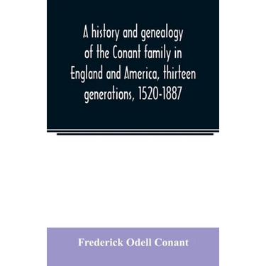 A history and genealogy of the Conant family in England and America, thirteen generations, 1520-1887: containing also some genealogical notes on the C