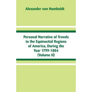 Personal Narrative of Travels to the Equinoctial Regions of America, During the Year 1799-1804: (Volume II)