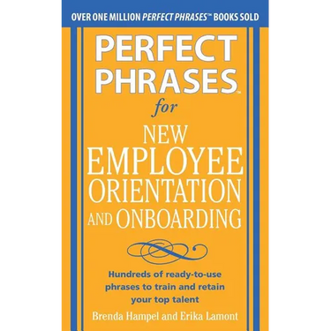 Perfect Phrases for New Employee Orientation and Onboarding: Hundreds of Ready-To-Use Phrases to Train and Retain Your Top Talent