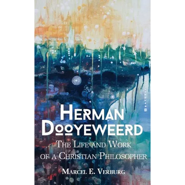 Herman Dooyeweerd: The Life and Work of a Christian Philosopher