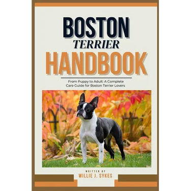 Boston Terrier Handbook: From Puppy to Adult: A Complete Care Guide for Boston Terrier Lovers
