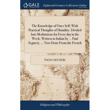 The Knowledge of Ones Self; With Practical Thoughts of Humility. Divided Into Meditations for Every day in the Week. Written in Italian by ... Paul Se